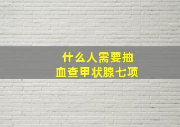 什么人需要抽血查甲状腺七项