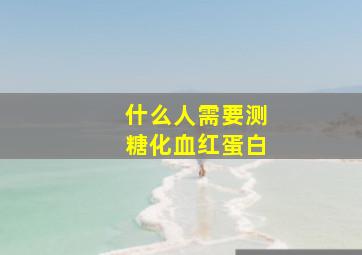 什么人需要测糖化血红蛋白