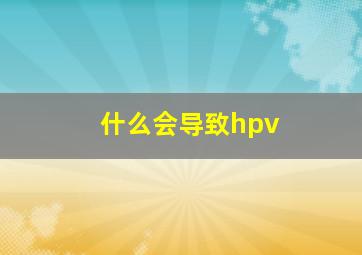 什么会导致hpv