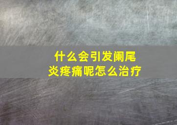 什么会引发阑尾炎疼痛呢怎么治疗