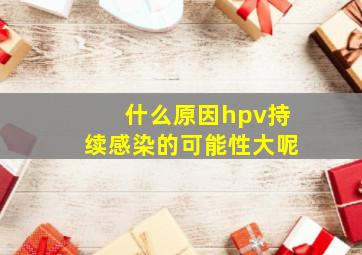 什么原因hpv持续感染的可能性大呢