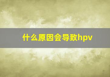 什么原因会导致hpv