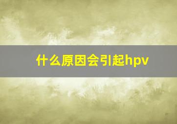 什么原因会引起hpv