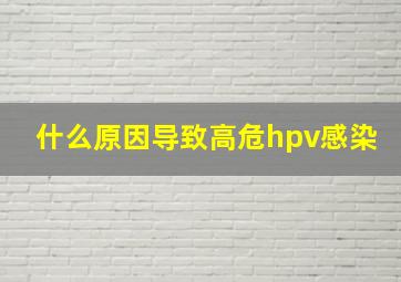 什么原因导致高危hpv感染