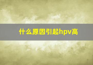 什么原因引起hpv高