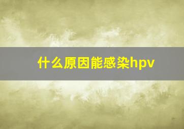 什么原因能感染hpv