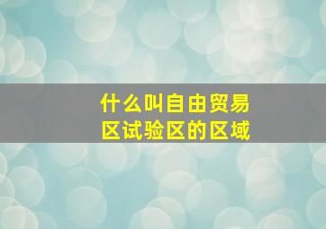 什么叫自由贸易区试验区的区域