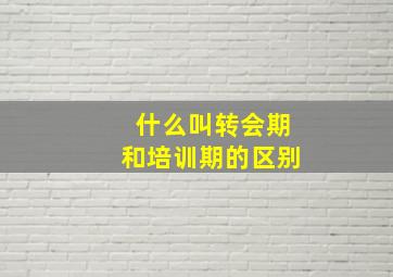 什么叫转会期和培训期的区别