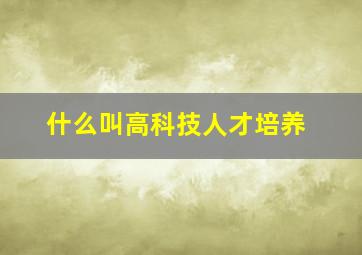 什么叫高科技人才培养