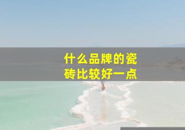 什么品牌的瓷砖比较好一点