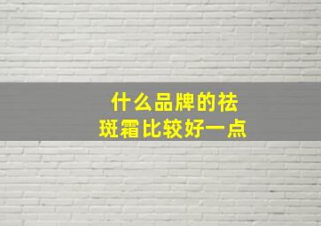 什么品牌的祛斑霜比较好一点