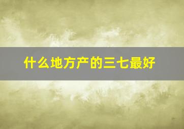 什么地方产的三七最好