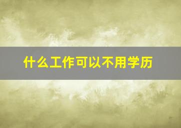 什么工作可以不用学历