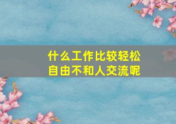 什么工作比较轻松自由不和人交流呢