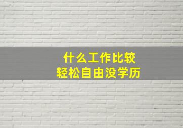 什么工作比较轻松自由没学历