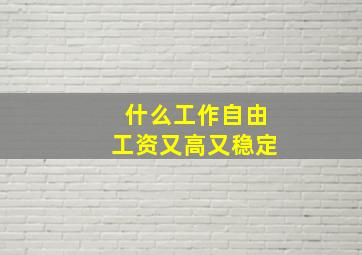 什么工作自由工资又高又稳定