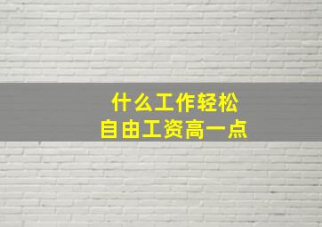 什么工作轻松自由工资高一点