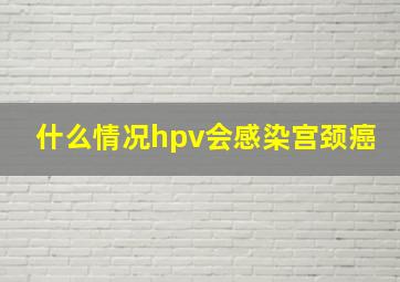 什么情况hpv会感染宫颈癌