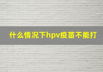 什么情况下hpv疫苗不能打