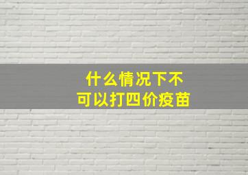 什么情况下不可以打四价疫苗