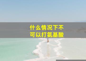 什么情况下不可以打氨基酸