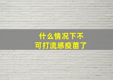 什么情况下不可打流感疫苗了