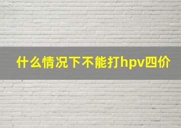 什么情况下不能打hpv四价