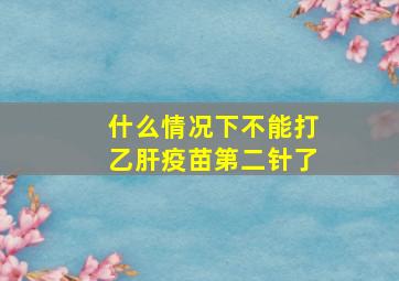 什么情况下不能打乙肝疫苗第二针了