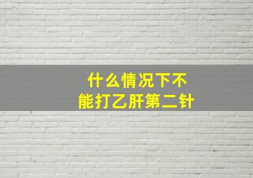 什么情况下不能打乙肝第二针