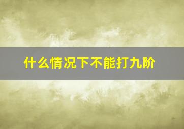 什么情况下不能打九阶