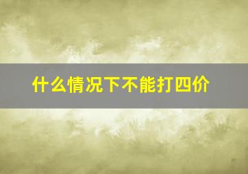 什么情况下不能打四价