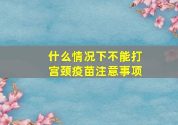 什么情况下不能打宫颈疫苗注意事项