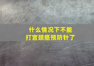 什么情况下不能打宫颈癌预防针了