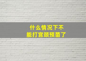 什么情况下不能打宫颈预苗了