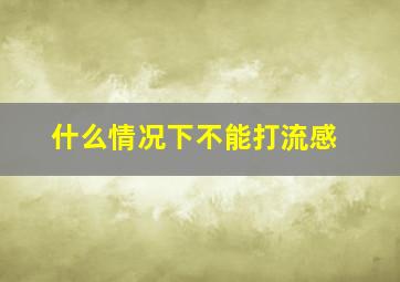 什么情况下不能打流感