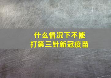 什么情况下不能打第三针新冠疫苗