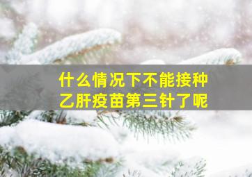 什么情况下不能接种乙肝疫苗第三针了呢