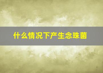 什么情况下产生念珠菌