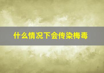 什么情况下会传染梅毒