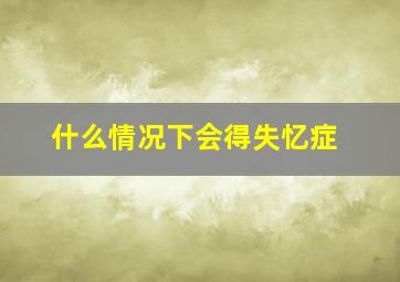 什么情况下会得失忆症