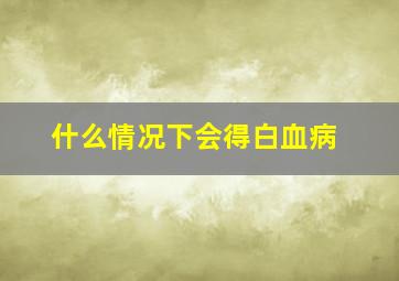 什么情况下会得白血病