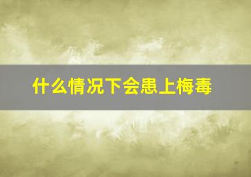 什么情况下会患上梅毒