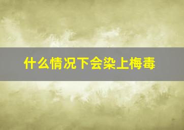 什么情况下会染上梅毒