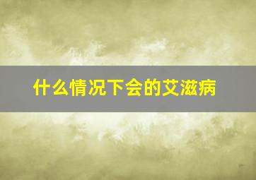 什么情况下会的艾滋病