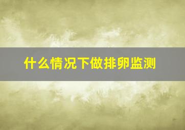 什么情况下做排卵监测