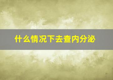 什么情况下去查内分泌