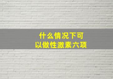 什么情况下可以做性激素六项