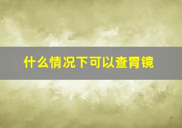 什么情况下可以查胃镜