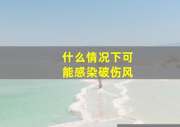 什么情况下可能感染破伤风