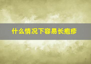 什么情况下容易长疱疹